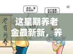 养老金最新动态揭秘,星期里的温馨养老生活日常笑谈。