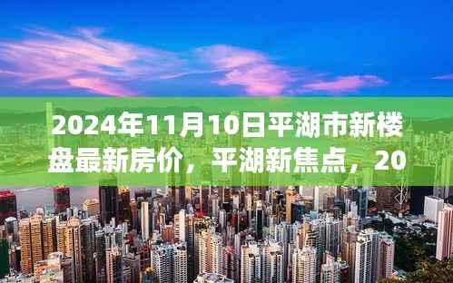 平湖市新楼盘最新房价揭秘,2024年11月10日最新动态及市场焦点分析