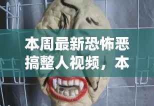揭秘网络热点下的另类娱乐风潮,本周最新恐怖恶搞整人视频盘点与解析