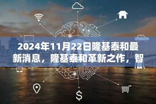 隆基泰和革新之作,智能生活触手可及,未来科技尽在掌握