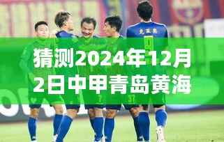 猜测2024年12月2日中甲青岛黄海热门消息，揭秘未来热门消息，如何预测与关注青岛黄海足球俱乐部在中甲的动态（2024年12月2日）