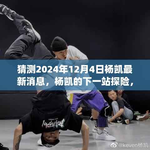 杨凯探险之旅揭秘，探寻自然秘境，心灵之旅启程于未来日期揭晓日，杨凯最新消息揭晓在2024年12月4日