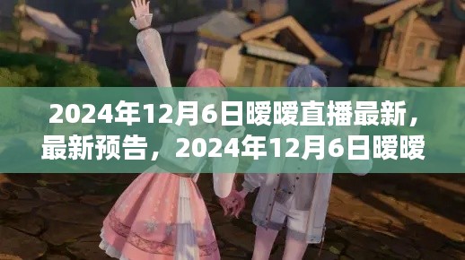 2024年12月6日暧暧直播盛宴,最新预告与精彩内容,不容错过!