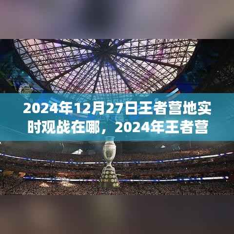 王者营地实时观战指南,位置与功能详解(适用于2024年)