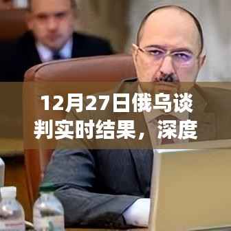 深度解析,12月27日俄乌谈判实时结果及其影响全解析