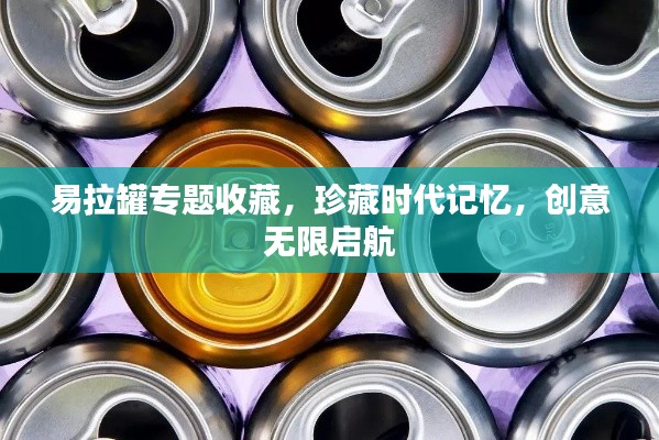 易拉罐专题收藏,珍藏时代记忆,创意无限启航
