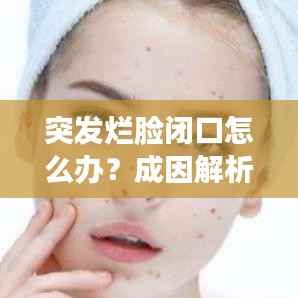 突发烂脸闭口怎么办?成因解析、应对方法与日常护理技巧