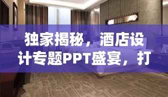 独家揭秘,酒店设计专题PPT盛宴,打造独特魅力空间!