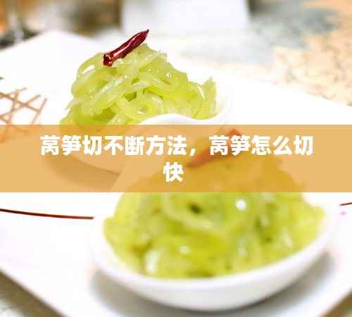 莴笋切不断方法，莴笋怎么切快 