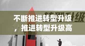 不断推进转型升级,推进转型升级高质量发展是