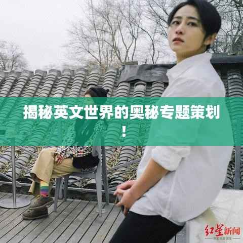揭秘英文世界的奥秘专题策划!