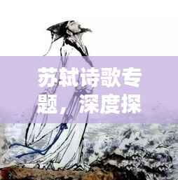 苏轼诗歌专题,深度探索古代文学的无尽魅力