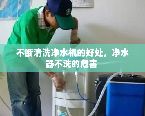 不断清洗净水机的好处,净水器不洗的危害
