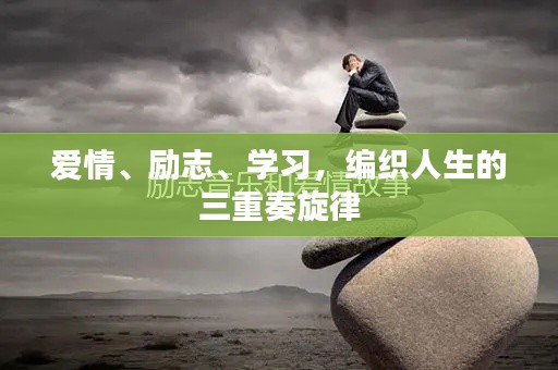 爱情、励志、学习,编织人生的三重奏旋律