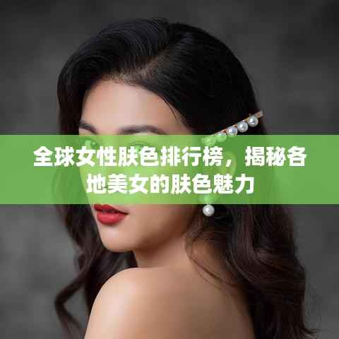 全球女性肤色排行榜,揭秘各地美女的肤色魅力