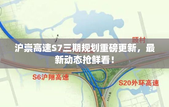 沪崇高速S7三期规划重磅更新,最新动态抢鲜看!