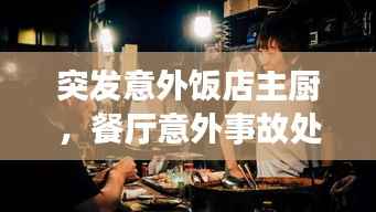 突发意外饭店主厨,餐厅意外事故处理