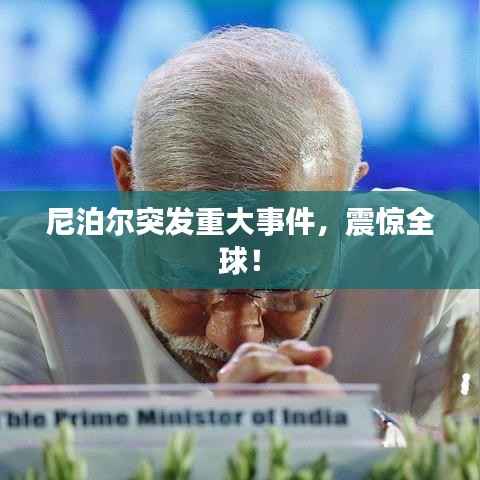 尼泊尔突发重大事件,震惊全球!