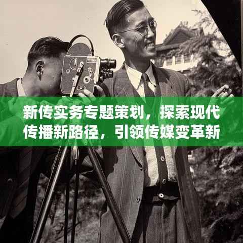 新传实务专题策划,探索现代传播新路径,引领传媒变革新潮流