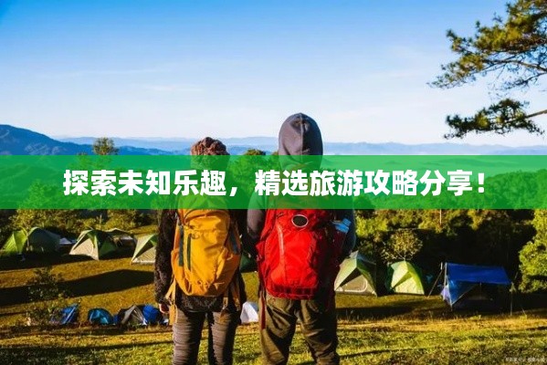 探索未知乐趣,精选旅游攻略分享!