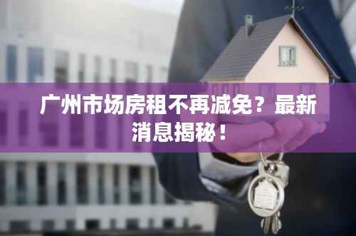 广州市场房租不再减免?最新消息揭秘!