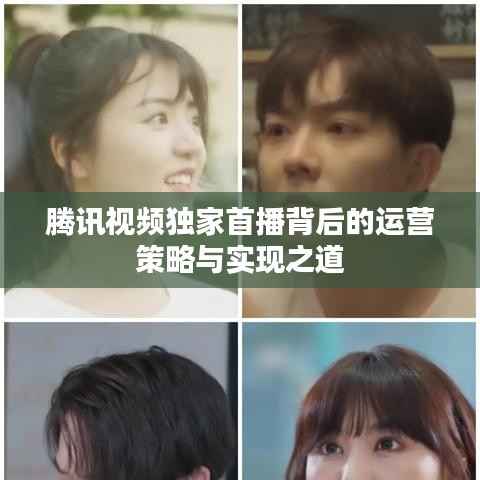 腾讯视频独家首播背后的运营策略与实现之道