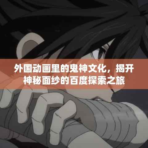 外国动画里的鬼神文化,揭开神秘面纱的百度探索之旅