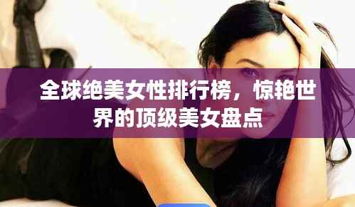 全球绝美女性排行榜,惊艳世界的顶级美女盘点