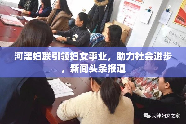 河津妇联引领妇女事业,助力社会进步,新闻头条报道