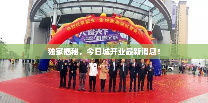 独家揭秘,今日城开业最新消息!