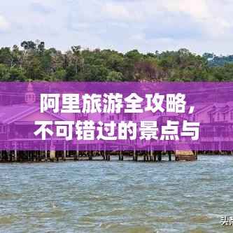 阿里旅游全攻略,不可错过的景点与体验