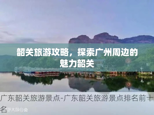 韶关旅游攻略,探索广州周边的魅力韶关
