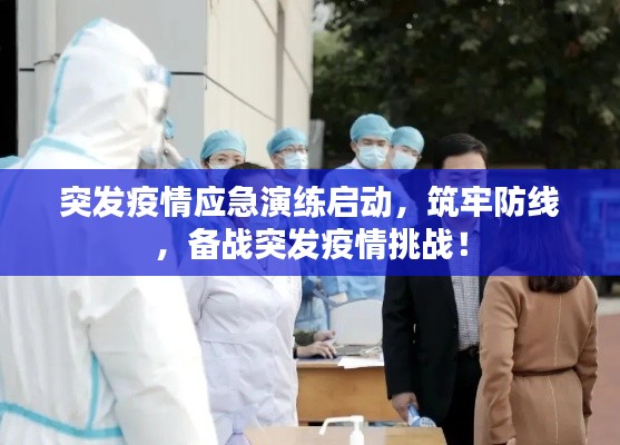 突发疫情应急演练启动，筑牢防线，备战突发疫情挑战！