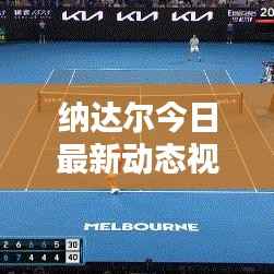纳达尔今日最新动态视频报道速递
