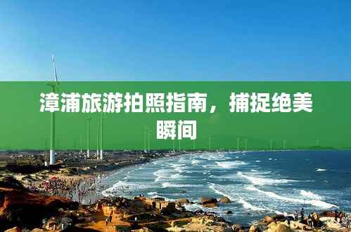 漳浦旅游拍照指南，捕捉绝美瞬间