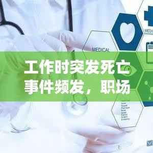 工作时突发死亡事件频发，职场健康面临严峻挑战，如何守护生命与生产力？