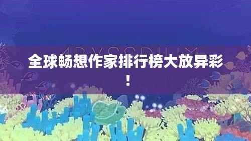 全球畅想作家排行榜大放异彩!