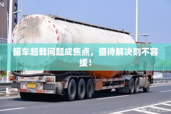 罐车超载问题成焦点，亟待解决刻不容缓！