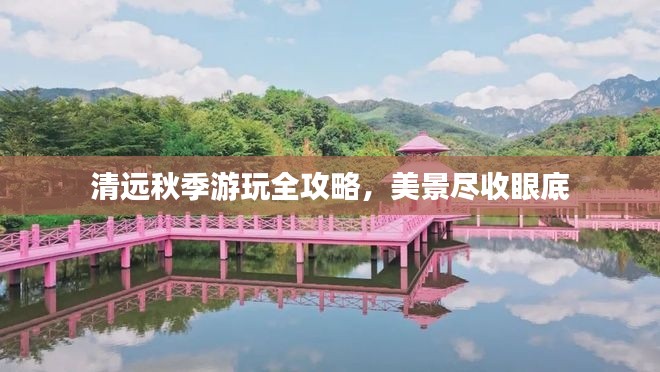 清远秋季游玩全攻略,美景尽收眼底
