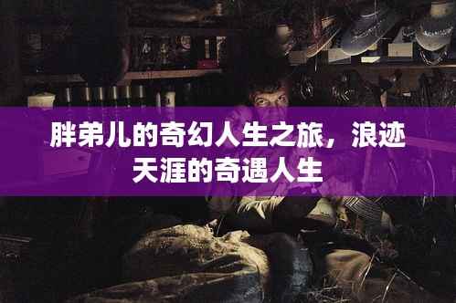 胖弟儿的奇幻人生之旅,浪迹天涯的奇遇人生