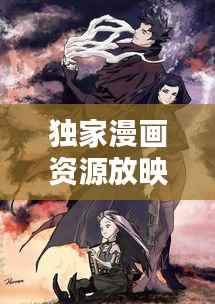 独家漫画资源放映,带你领略漫画世界的独特魅力