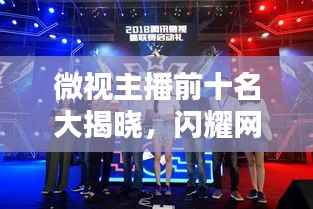 微视主播前十名大揭晓，闪耀网红新星引领潮流