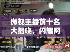 微视主播前十名大揭晓,闪耀网红新星引领潮流