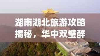 湖南湖北旅游攻略揭秘，华中双璧醉美风光探秘之旅