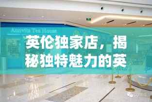 英伦独家店，揭秘独特魅力的英国风采
