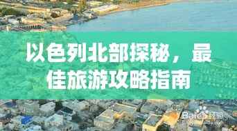 以色列北部探秘,最佳旅游攻略指南