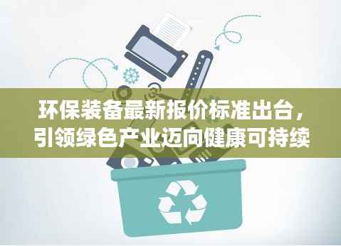 环保装备最新报价标准出台，引领绿色产业迈向健康可持续发展之路