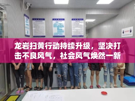 龙岩扫黄行动持续升级,坚决打击不良风气,社会风气焕然一新