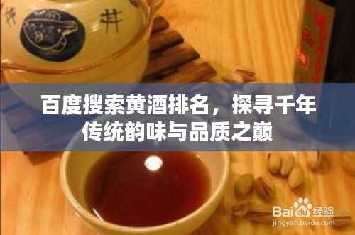百度搜索黄酒排名，探寻千年传统韵味与品质之巅