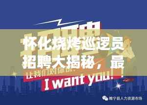 怀化烧烤巡逻员招聘大揭秘，最新信息、工作内容一网打尽！